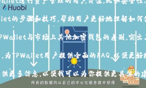 在使用TPWallet标签时，可以填入一些与TPWallet相关的主题或关键词，具体要看你想要表达的内容。以下是一些可以考虑的内容：

- **TPWallet简介**：介绍TPWallet的功能、特点及其在加密货币管理方面的优势。

- **使用TPWallet的好处**：阐述使用TPWallet进行资产管理的用户价值，比如安全性、高效性等。

- **如何使用TPWallet**：提供使用TPWallet的步骤和技巧，帮助用户更好地理解如何使用这个工具。

- **TPWallet与其他钱包的对比**：分析TPWallet与市场上其他加密钱包的差别，突出其独特之处。

- **常见问题解答**：根据用户关心的问题，为TPWallet用户提供全面的FAQ，以便更好地解答他们的疑惑。

如果你有特定的内容或者主题方向，可以提供更多信息，以便我可以为你提供更具体的建议。