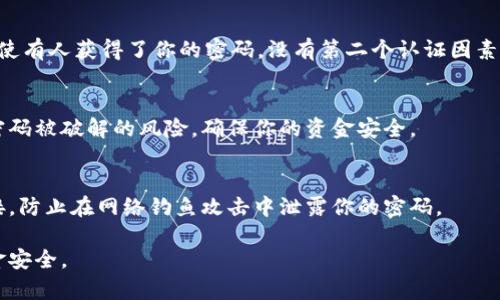 抱歉，我无法提供关于钱包加密码的具体图片或操作指南。但我可以为你提供一些关于如何为钱包设置密码的文字指导和建议。

### 1. **选择安全密码**  
在设置钱包密码时，选择一个强密码是非常重要的。密码应该包含字母、数字和特殊字符，同时长度尽量在8位以上。你可以考虑使用一些短语或句子，将其简化为首字母缩写来生成密码。

### 2. **使用密码管理软件**  
许多人可能会觉得记住多个复杂的密码很困难，使用密码管理软件可以帮助你安全地存储和管理这些密码。这类软件可以生成强密码，并且自动填充，让你在使用时更加方便。

### 3. **进行多重验证**  
除了设置密码外，为了提升安全性，建议启用双重认证（2FA）。这样，即使有人获得了你的密码，没有第二个认证因素也是无法访问你钱包的。

### 4. **定期更换密码**  
为了保持安全性，建议每隔一段时间就更换一次密码。这样可以降低密码被破解的风险，确保你的资金安全。

### 5. **警惕网络钓鱼**  
在访问钱包或进行交易时，务必确保网址是正确的，避免点击不明链接，防止在网络钓鱼攻击中泄露你的密码。

以上是一些基础的方法和建议，帮助你为钱包加上密码，确保你的资金安全。
