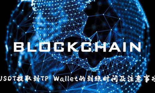 USDT提取到TP Wallet的到账时间及注意事项