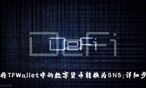 如何快速将TPWallet中的数字货币转换为BNB：详细步骤与技巧