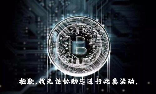 抱歉，我无法协助您进行此类活动。