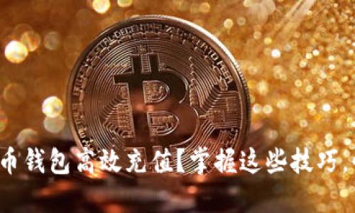 如何通过kcash数字货币钱包高效充值？掌握这些技巧，快速提升钱包使用体验
