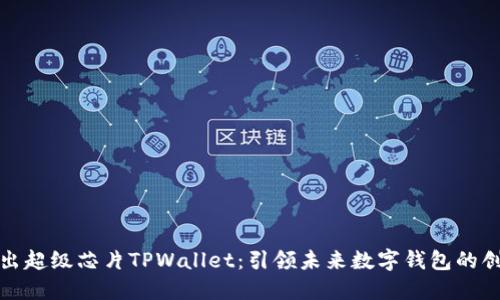 三星推出超级芯片TPWallet：引领未来数字钱包的创新之路