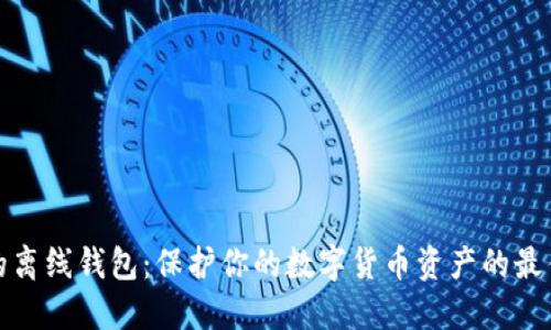 可靠的离线钱包：保护你的数字货币资产的最佳选择