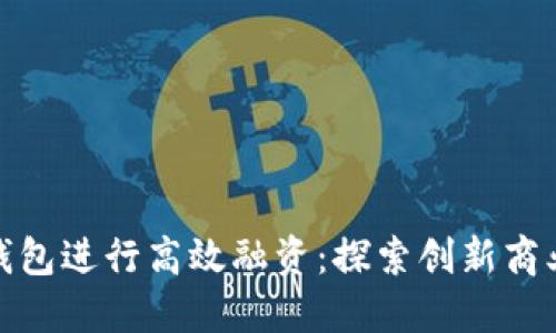 如何利用区块链钱包进行高效融资：探索创新商业模式的潜在价值