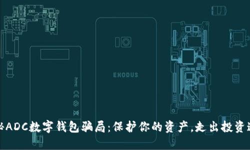 揭秘ADC数字钱包骗局：保护你的资产，走出投资迷雾