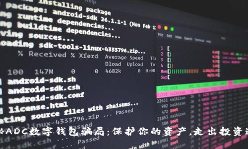 揭秘ADC数字钱包骗局：保护你的资产，走出投资迷雾