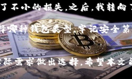 加密钱包种类及其特点解析

加密钱包, 热钱包, 冷钱包, 硬件钱包, 软件钱包/guanjianci

引言：寻找合适的加密钱包
随着区块链技术和加密货币的快速发展，越来越多的人开始关注和投资于这一新兴领域。加密钱包作为存储和管理数字资产的工具，扮演着极其重要的角色。然而，市场上的加密钱包种类繁多，怎样选择一款适合自己的钱包成为亟待解决的问题。本文将深入探讨不同类型的加密钱包，帮助用户做出明智的选择。

热钱包 vs 冷钱包：基本分类
首先，我们可以将加密钱包分为热钱包和冷钱包。这两种钱包在安全性、便利性和功能上各有优势，用户需根据自己的需求做出选择。

热钱包是指常连接到互联网的钱包，通常为软件形式，方便用户随时随地进行交易。其优点在于便捷性和易用性，适合频繁交易的用户。比如，某些交易所提供的在线钱包，就是典型的热钱包。但正因其总是在线，安全性相对较低，容易受到黑客攻击。

相对而言，冷钱包则是指不与互联网直接连接的存储工具，如硬件钱包、纸钱包等。由于其离线特性，安全性高，非常适合长时间存储和保护资产。然而，它的使用却不如热钱包方便，用户在需要转账时可能需要多花时间。此外，对于新手来说，冷钱包的设置和使用也显得较为复杂。

硬件钱包：安全的首选
接下来，硬件钱包作为一种冷钱包，近年来受到越来越多用户的青睐。它通过专用的硬件设备来存储私钥，确保用户资产的安全。举个例子，Ledger 和 Trezor 这两款硬件钱包在市场上表现优越，许多币圈达人都表示，硬件钱包是保护数字资产的最佳选择。

硬件钱包的核心优势在于它能有效抵御网上攻击。比如，黑客无法通过网络直接访问存储于硬件钱包中的私钥。然而，用户在使用硬件钱包时，仍需保持警惕，确保设备本身没有受到恶意篡改或损坏。与此同时，用户在购买硬件钱包时，务必选择信誉良好的品牌，以免购买到山寨产品。

软件钱包：方便但需谨慎
软件钱包同样是加密钱包中不可或缺的一种。它们包括桌面钱包、手机钱包和网页钱包等多种形式，利于用户在日常生活中进行快速交易。比如，MetaMask 和 Exodus 就是颇受欢迎的软件钱包，许多用户喜欢它们的简洁界面和便捷操作。

然而，使用软件钱包的用户需要特别小心，因为私钥存储在联网的设备上，容易受到病毒或恶意软件的攻击。为了提高安全性，建议用户在使用软件钱包时，定期更新软件并使用强密码。此外，也可以考虑将软件钱包和硬件钱包进行组合使用，这样既能享受便捷的交易体验，又增强了资产的安全性。

纸钱包与其他形式
纸钱包另一种更特殊的冷钱包形式，它将私钥和公钥以二维码的形式打印在纸张上，是一种完全离线的存储方式。虽然纸钱包在理论上极为安全，但用户必须小心保管这个纸质凭证。一旦纸张被损坏、丢失或被窃取，用户便无法找回他们的资产。

在选择纸钱包时，建议用户使用可信赖的生成工具，最好在离线状态下生成。此外，不建议将纸钱包放置在容易受到潮湿或阳光直射的地方，以免影响其保存。

选择适合自己的加密钱包
不同的钱包适合不同类型的用户。 frequent traders 可能更青睐热钱包，以便及时进行交易，而长期投资者则可能选择冷钱包来妥善保护资产。无论您选择哪种钱包，都应牢记以下几点：

ul
    li选择信誉良好的钱包，无论是冷钱包还是热钱包，确保其有良好的用户评价和技术支持。/li
    li保障你的设备安全，使用多重身份验证，以及定期更新软件，以防止潜在的网络攻击。/li
    li强化自己的私钥保护意识，避免将私钥或助记词分享给任何人。/li
/ul

个人经验与总结
在我个人的加密货币投资过程中，曾经历过热钱包被黑客攻击的教训。虽然当时因为交易的便利性，频繁使用某个在线钱包，但最终还是遭受了不小的损失。之后，我转向了硬件钱包，并配以软件钱包进行频繁的小额交易。由此，我意识到了合理配置加密钱包的重要性。

选择加密钱包并不是一件小事，它关系到你资产的安全与否。在选购时，应充分了解钱包的安全性、便捷性和适用场景。最重要的是，无论你选择哪种钱包类型，牢记安全第一的原则。通过不断学习和实践，提升自己的安全意识，把握加密资产的每一次投资机遇。

结语：投资加密货币，安全始终放首位
最终，加密钱包的选择不仅影响到用户的交易体验，更直接关系到数字资产的安全。无论是热钱包还是冷钱包，各有千秋，用户需根据自己的实际需求做出选择。希望本文能够为正在探索加密货币世界的你提供一定的帮助，愿你的数字资产安全无忧，投资顺利。