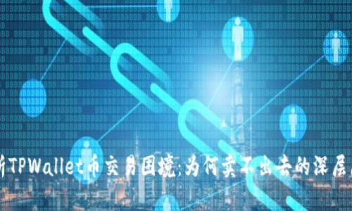 解析TPWallet币交易困境：为何卖不出去的深层原因