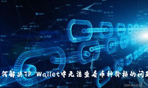 如何解决TP Wallet中无法查看币种价格的问题？