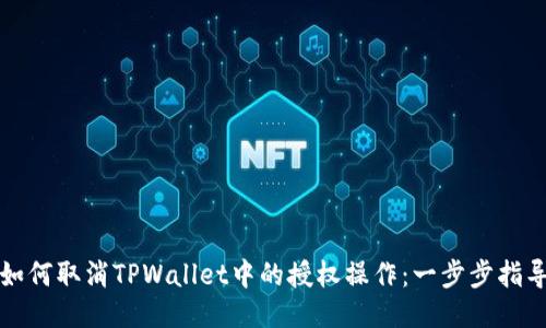 如何取消TPWallet中的授权操作：一步步指导