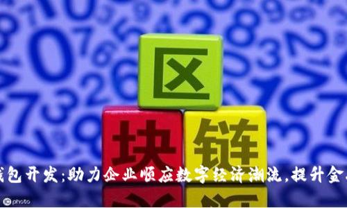 成都数字货币钱包开发：助力企业顺应数字经济潮流，提升金融效率与安全性