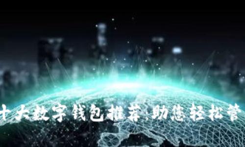 2023年全球十大数字钱包推荐：助您轻松管理财务与投资