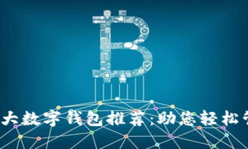 2023年全球十大数字钱包推荐：助您轻松管理财务与投资