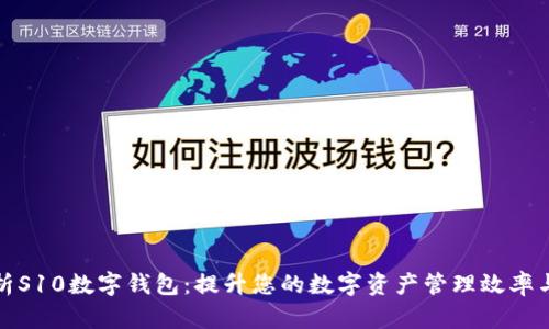 全面解析S10数字钱包：提升您的数字资产管理效率与安全性