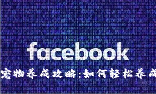 老版本TPWallet宠物养成攻略：如何轻松养成你的虚拟小宠物