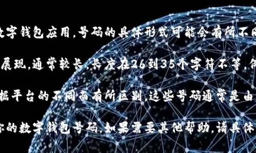 数字钱包的号码通常是一个独特的标识符，用于识别和管理用户的数字资产。根据不同的数字钱包应用，号码的具体形式可能会有所不同。通常情况下，数字钱包号码可以是一个字符串，由字母和数字组成，类似于一个账户地址。

如果你使用的是比特币或以太坊等区块链钱包，钱包地址可能是以字母和数字的组合形式展现，通常较长，长度在26到35个字符不等。例如，比特币地址可能以数字“1”或“3”开头，而以太坊地址通常以“0x”开头。

如果你是在询问某个特定的平台或服务，例如支付宝、微信钱包等，用户的账户号码则会根据平台的不同而有所区别，这些号码通常是由平台为用户生成的。

如果你进一步需要具体钱包的号码，请确认是哪种数字钱包，并遵循该平台的指南来找到你的数字钱包号码。如果需要其他帮助，请具体说明！