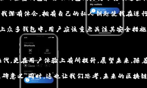 在讨论区块链钱包的历史时，我们很容易被技术的迅猛发展和众多创新所淹没。然而，了解最早的区块链钱包是谁的，对那些希望深入了解区块链和加密货币的人来说，确实是一个重要的课题。

区块链钱包的起源

区块链钱包的概念最初随着比特币的出现而诞生。比特币于2009年正式推出，背后的创造者是化名为中本聪（Satoshi Nakamoto）的人。实际上，中本聪在发布比特币的同时，推出了第一个区块链钱包，称为“比特币核心”（Bitcoin Core）。这个钱包不仅是比特币的存储工具，更是用户与比特币网络交互的主要界面。

比特币核心钱包

比特币核心没有图形用户界面，用户需通过命令行界面进行操作。这种方式虽然对普通用户来说并不友好，却是对比特币网络的核心功能进行了有效实现。比特币核心不仅保留了用户的私钥、地址和交易历史，还是整个比特币网络节点的一部分，因此，它在区块链的早期阶段扮演了至关重要的角色。

演变与用户体验的改善

随着比特币的逐渐流行和其他加密货币的出现，对钱包的需求不仅仅限于存储功能，用户体验的改善变得愈发重要。早期的比特币核心由于操作复杂，使得许多新用户面临障碍。因此，开发者们开始着手于构建更为友好的区块链钱包。

例如，头部开发人员，如加密货币领域的技术先锋，并尚未满足于比特币核心的功能，开始开发轻型钱包（light wallet）和网页钱包，这些钱包允许用户在不下载全部区块链的情况下，进行交易并查询余额。这些创新大大提升了用户体验，使得普通用户即便没有技术背景，也能方便地使用比特币。

第一个非托管钱包的崛起

随着区块链技术的不断发展，非托管钱包（non-custodial wallet）开始受到越来越多用户的重视。早期的非托管钱包包括了如Armory和Electrum等项目。Armory以其高安全性和复杂的功能自诩，而Electrum则因其快速、轻巧的技术特点而广受欢迎。这些钱包的出现使得用户能够更好地掌握自己的私人密钥，避免了集中式服务可能带来的风险。

移动钱包的出现

随着智能手机的普及，移动区块链钱包的需求应运而生。2011年，最早的移动比特币钱包之一——Blockchain.info应运而生，这一钱包的推出开创了新的加密货币使用方式，用户能够随时随地方便地进行比特币的存储和交易。

我的个人见解与总结

回顾区块链钱包的发展历程，可以发现这一领域的技术创新往往是为了解决用户需求而诞生的。早期钱包的复杂性使得许多潜在用户被拒之门外，而后来的轻型钱包和移动钱包则是为了打破这些障碍，真正实现“人人皆可用”的目标。

此外，非托管钱包的崛起有效地提升了用户对自我资产管理的意识，使得加密货币不仅是一个投资工具，还成为了一个个人财务管理的新方式。在这方面我深有体会，拥有自己的私人钥匙使我在进行交易时感到更安全而且放心。

当然，随着加密货币使用人数的增加，安全问题也愈发突出。如何选择一个安全、并符合个人需求的区块链钱包，成为每一个用户必须面对的课题。在市场上众多钱包中，用户应该重点关注其安全措施、用户评价以及隐私保护政策。

总结与展望

区块链钱包的历史是一部技术与用户需求相结合的演进史。从最初的比特币核心到如今层出不穷的各种钱包选择，区块链钱包不仅在技术上不断更新换代，更在用户体验上有所提升。展望未来，随着区块链技术的进一步发展，我们可以预见更多创新的钱包形式将会出现，用户的选择将更加多样化。

综上所述，在回答“最早的区块链钱包是谁的”这一问题时，我们可以清晰地看到比特币核心在这个领域的重要地位以及其作为第一个区块链钱包的里程碑意义。同时，这也让我们思考，未来的区块链钱包将如何继续满足用户不断变化的需求。这不仅是技术发展的必然，也将推动整个区块链行业进一步成熟。