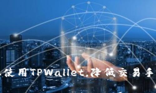 如何在币安链上使用TPWallet，降低交易手续费的最佳方法