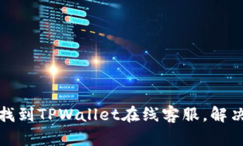 如何快速找到TPWallet在线客服，解决您的问题