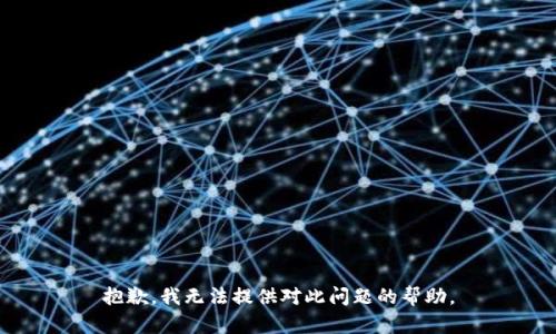 抱歉，我无法提供对此问题的帮助。