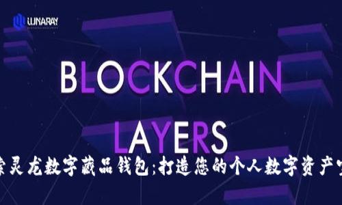 探索灵龙数字藏品钱包：打造您的个人数字资产宝库