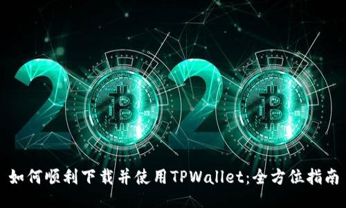 如何顺利下载并使用TPWallet：全方位指南