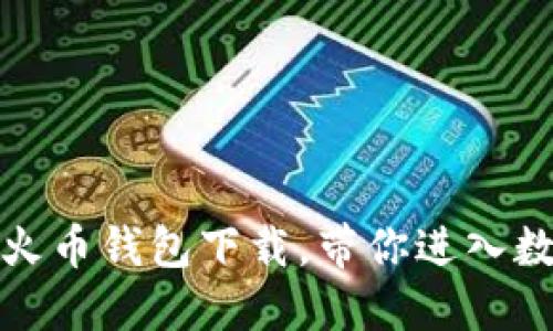 安全便捷的TP火币钱包下载，带你进入数字货币新时代