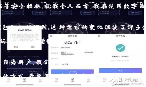 手机银行是数字钱包吗？深入解析金融科技的未来与用户体验

手机银行, 数字钱包, 金融科技, 用户体验, 电子支付/guanjianci

引言：数字化浪潮下的金融服务
随着科技的发展和互联网的普及，传统金融服务正在经历一场前所未有的变革。在这个变革中，手机银行和数字钱包作为两种主流的金融科技应用，逐渐成为用户日常生活中不可或缺的一部分。许多人在使用手机银行时，不禁会问：“手机银行是数字钱包吗？”这是一个颇具深意的问题，它涉及到我们对金融工具本质的理解以及我们如何利用这些工具来提升生活品质。

手机银行与数字钱包：概念的澄清
手机银行通常是指借助手机应用程序，用户能够访问自己的银行账户，进行转账、查询余额、支付账单等一系列金融操作。可以说，手机银行是传统银行服务的数字化延伸，使得我们在任何时间、任何地点都能通过手机管理个人财务。

而数字钱包则是一种存储用户支付信息的电子工具，它允许用户安全地存储和管理信用卡、借记卡及其他信息，通过手机或计算机方便地进行在线购物、支付服务等。常见的数字钱包包括Apple Pay、Google Wallet、支付宝等。

功能与服务的比较
虽然手机银行和数字钱包看似有着相似的功能，但两者在服务内容和重点上却有着显著的差异。

手机银行的功能更为全面，不仅提供基本的支付功能，还包括账户管理、财务分析、贷款申请等多种服务。比如，许多手机银行应用还提供实时交易提醒、财务规划工具以及投资建议，帮助用户更好地管理他们的财务。

相对而言，数字钱包更专注于简化付款过程，使用户能够快速便捷地完成交易。它常常被设计为用户在购物时的助手，通过简化支付流程来提升消费体验。例如，当你在商店结账时，只需使用数字钱包扫描二维码即可完成支付，无需输入繁琐的支付信息。

使用场景与用户体验
想象一下，当你在咖啡店内排队等候时，可以用手机银行查看余额、转账给朋友或者查询近期的消费记录，这种全方位的金融服务显然提升了用户的财务管理能力。而在购物时，你只需要掏出手机，通过数字钱包完成支付，彻底免去携带现金或信用卡的烦恼。

我个人在这些数字金融产品的使用中，感受到了它们在日常生活中的巨大便利。例如，当我偶尔需要进行跨境转账时，手机银行能够提供较为快捷的服务，让我迅速完成交易，不再像过去需要纸质手续那样繁琐。而在购物时，使用数字钱包则让我在结账时更加高效，尤其是在高峰期，快速支付的能力让我避免了长时间排队。

安全性与隐私保护
在考虑手机银行和数字钱包的使用时，很多用户会对其安全性表示关注。手机银行通常使用银行级的加密技术来保护用户信息，确保交易的安全。然而，数字钱包由于其开放性，可能会面临更多的安全挑战。

比如，某些数字钱包服务可能由于网络钓鱼、黑客攻击等手段导致用户信息泄露。因此，用户在使用这些服务时，应当时刻保持警惕，定期更新密码，并开启双重认证等安全措施。就我个人而言，我在使用数字钱包的同时，尤其注重备份我的支付信息，并对重要交易保持一份记录，以便随时追踪。

未来发展趋势：融合与创新
目前，手机银行和数字钱包正在向着一个越来越融合的方向发展。人们开始期待在同一个平台上，既能享受到手机银行所带来的全方位金融服务，也能体验数字钱包的支付便利。这种需求的变化促使了许多金融机构开始研发集成性的应用程序，希望能够更好地满足用户的需求。

例如，未来的某些手机银行应用可能会整合数字钱包的功能，用户可以在银行自家应用中完成所有的支付、转账、管理等操作。这样的应用不仅能够提升用户体验，还能进一步增强用户对金融科技的信任。

总结：选择合适的工具，提升生活质量
尽管手机银行与数字钱包在功能和服务类型上有所不同，但它们都在忙碌的生活中为用户提供了极大的便利。与此同时，它们的使用也强调了金融教育的重要性。作为用户，我们应该了解这两种工具的特点、优势，以及如何将它们结合起来，才能更好地服务于我们的财务管理和日常生活。

无论选择手机银行还是数字钱包，关键在于找到最符合自身需求的金融工具。随着金融科技的发展，未来我们可以期待更多的创新和变化，再次改变我们处理财务的方式。希望每位读者都能在这场数字化浪潮中，理智选择，提升生活质量，创造更加美好的未来。