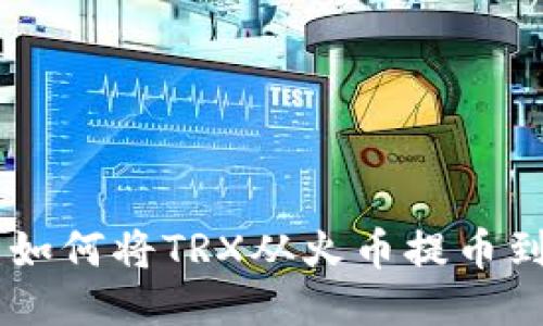 详细指南：如何将TRX从火币提币到TPWallet