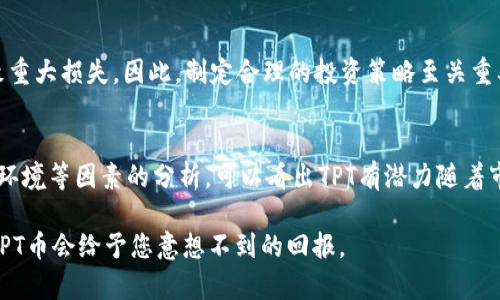 在讨论TPT币（TokenPocket）能涨到多少的时候，我们需要考虑多个因素，包括市场趋势、技术发展、社区支持以及宏观经济环境等。虽然我不能精准预测价格，但可以提供一些分析和见解，帮助您更好地理解这一加密货币的潜在表现。

市场趋势
首先，市场趋势对于每一种加密货币来说都是至关重要的。加密货币市场整体的表现，比如比特币和以太坊的价格波动，往往会对其他币种产生显著影响。一般来说，当主流币种表现强劲时，市场情绪会倾向于乐观，这会为TPT币等较小币种创造上涨的机会。

技术和应用发展
TPT作为一种代币，其背后的项目技术至关重要。如果TokenPocket（TPT）的技术持续发展，能够解决用户痛点，提升使用体验，那么其价格自然会受益。例如，TokenPocket的多链支持以及易用性可能会吸引更多用户和开发者，从而推动需求上升。如果开发团队能够及时推出新的功能或应用，可能会进一步增强TPT的市场表现。

社区支持与用户基础
另一个重要因素是社区支持。TokenPocket的用户基础如果能够不断扩大，社区的活跃度将直接影响其市场表现。社区成员的积极性不仅体现在使用币种本身，还体现在对其宣传、推广以及应用场景的开发上。例如，举办黑客松、在线研讨会等活动，可以有效提升用户的兴趣和参与度。

宏观经济环境
经济环境对加密货币市场的影响也是非常显著的。通货膨胀、全球经济波动、政策扶持与监管都是值得关注的因素。当经济不确定性增大时，部分投资者可能会将资金转向加密货币等非传统资产，从而推动价格上升。

个人投资策略与风险管理
虽然我们可以对TPT币的涨幅做一些预测，但每位投资者都应该考虑自身的投资目标与风险承受能力。盲目追逐市场热点的做法往往会导致重大损失。因此，制定合理的投资策略至关重要。在投资前，研究项目的白皮书、团队背景、以往表现，都是非常必要的。同时，保持冷静，适时止损也是一种明智的做法。

结论与未来展望
总而言之，TPT币的未来涨幅取决于多种因素的综合作用。虽然不能给出确切的价格预测，但通过对市场趋势、技术发展、社区支持、宏观经济环境等因素的分析，可以看出TPT有潜力随着市场的发展而上涨。而对于想要投资TPT币或任何加密货币的您，保持理性的态度，并做好充分的准备，才是获取收益的关键。

使用以上的内容，可以帮助读者更深入地思考TPT币的市场潜力，同时还具备了一定的。希望这些信息对您有所帮助，也许在未来的某一天，TPT币会给予您意想不到的回报。