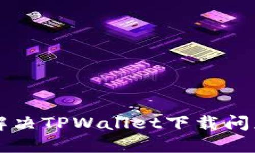 苹果用户如何解决TPWallet下载问题的方法与技巧