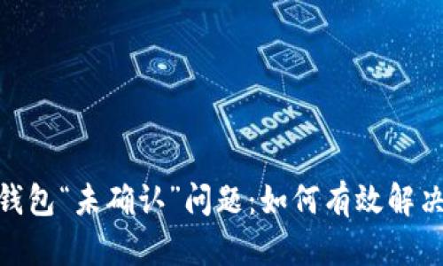 解密Opera加密钱包“未确认”问题：如何有效解决和实现安全管理