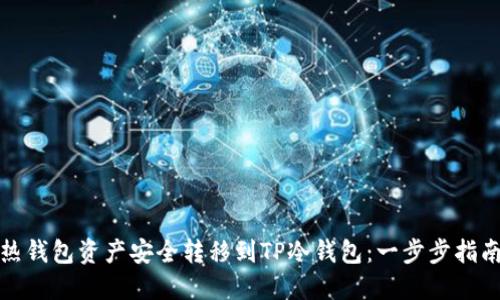 如何将热钱包资产安全转移到TP冷钱包：一步步指南与技巧