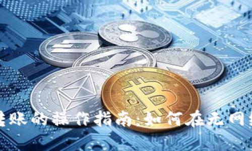 区块链钱包离线转账的操作指南：如何在无网络环境下安全转账