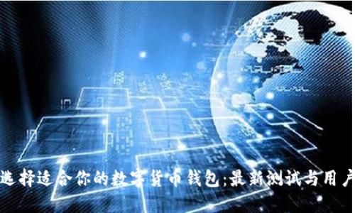 如何选择适合你的数字货币钱包：最新测试与用户反馈