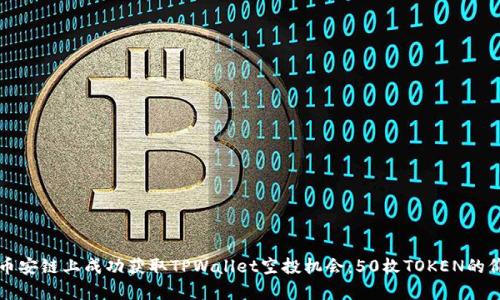 如何在币安链上成功获取TPWallet空投机会：50枚TOKEN的价值分析
