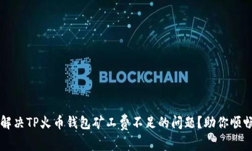 如何解决TP火币钱包矿工费不足的问题？助你顺畅交易
