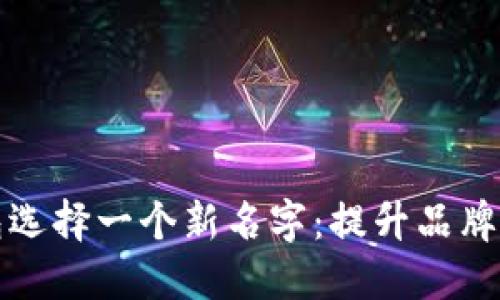 如何为数字钱包选择一个新名字：提升品牌价值的关键因素