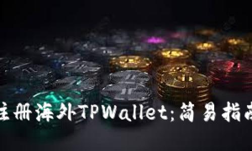 如何用手机注册海外TPWallet：简易指南与用户优势