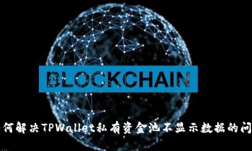 如何解决TPWallet私有资金池不显示数据的问题