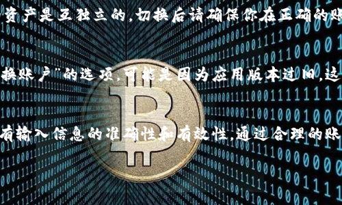 在使用 TPWallet 进行数字资产管理时，切换账户是一个常见的操作。以下是切换账户的具体步骤和说明：

访问 TPWallet
首先，你需要确保你已经安装了 TPWallet 应用，并且已经打开了该应用。如果你还没有安装，可以在应用商店或者官方网站下载并安装。

找到账户管理选项
打开 TPWallet 后，通常在应用界面的底部或侧边会有一个“账户”或“钱包”选项。点击这个选项，进入账户管理界面。

切换账户的步骤
在账户管理界面，通常会显示你当前已登录的账户信息。在这个界面中，你会看到一个“切换账户”或“添加账户”的按钮。点击这个按钮，就可以选择之前已添加的账户，或者添加一个新的账户。

输入账户信息
如果你选择了“添加账户”，系统通常会要求你输入相关的账户信息，如钱包地址或者助记词。在输入完毕后，确认信息无误，点击“确认”或“切换”即可完成切换。

切换账户后注意事项
当你成功切换账户之后，一定要注意账户中的资产情况。不同账户之间的资产是互独立的，切换后请确保你在正确的账户下进行操作，避免资产损失或交易错误。

常见问题
在切换账户的过程中，用户可能会遇到一些问题。例如，如果没有找到“切换账户”的选项，可能是因为应用版本过旧，这时建议更新到最新版本。

总结
TPWallet 的账户切换功能简单易用，但仍需用户注意信息安全，确保所有输入信息的准确性和有效性。通过合理的账户管理，可以帮助你更好地管理数字资产，提高使用效率。 

以上是关于 TPWallet 切换账户的详细介绍，希望对你有所帮助！