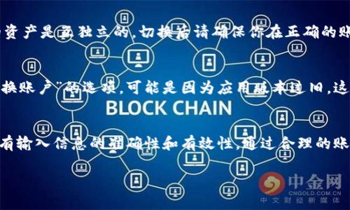在使用 TPWallet 进行数字资产管理时，切换账户是一个常见的操作。以下是切换账户的具体步骤和说明：

访问 TPWallet
首先，你需要确保你已经安装了 TPWallet 应用，并且已经打开了该应用。如果你还没有安装，可以在应用商店或者官方网站下载并安装。

找到账户管理选项
打开 TPWallet 后，通常在应用界面的底部或侧边会有一个“账户”或“钱包”选项。点击这个选项，进入账户管理界面。

切换账户的步骤
在账户管理界面，通常会显示你当前已登录的账户信息。在这个界面中，你会看到一个“切换账户”或“添加账户”的按钮。点击这个按钮，就可以选择之前已添加的账户，或者添加一个新的账户。

输入账户信息
如果你选择了“添加账户”，系统通常会要求你输入相关的账户信息，如钱包地址或者助记词。在输入完毕后，确认信息无误，点击“确认”或“切换”即可完成切换。

切换账户后注意事项
当你成功切换账户之后，一定要注意账户中的资产情况。不同账户之间的资产是互独立的，切换后请确保你在正确的账户下进行操作，避免资产损失或交易错误。

常见问题
在切换账户的过程中，用户可能会遇到一些问题。例如，如果没有找到“切换账户”的选项，可能是因为应用版本过旧，这时建议更新到最新版本。

总结
TPWallet 的账户切换功能简单易用，但仍需用户注意信息安全，确保所有输入信息的准确性和有效性。通过合理的账户管理，可以帮助你更好地管理数字资产，提高使用效率。 

以上是关于 TPWallet 切换账户的详细介绍，希望对你有所帮助！