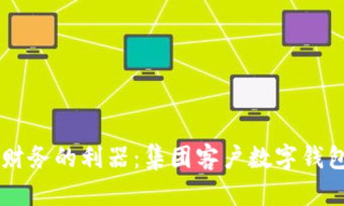 高效管理企业财务的利器：集团客户数字钱包的优势与应用