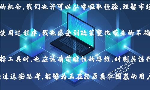 TP钱包在大陆的使用现状与解决方案
TP钱包, 大陆使用限制, 加密货币钱包, 解决方案, 用户体验/guanjianci

引言：TP钱包的魅力与挑战
TP钱包，作为一款广受欢迎的加密货币钱包，凭借其简单易用的界面和丰富的功能，吸引了大量用户。然而，随着大陆对加密货币政策的紧缩，许多用户开始发出疑问：TP钱包在大陆用不了了吗？这不仅是一个技术问题，更涉及到法律、政策与用户需求的多维探讨。

TP钱包的基本功能
首先，让我们简单回顾一下TP钱包的特点。它支持多种主流加密货币的管理，用户可以轻松地进行交易、转账和资产管理。此外，TP钱包还提供了一系列去中心化应用（DApp），使得用户能够方便地参与各种区块链项目。这些功能让TP钱包深受加密货币爱好者的喜爱。

大陆的政策背景与影响
然而，随着2021年中国再次重申对加密货币的监管和取缔政策，不少用户发现他们无法在大陆地区正常使用TP钱包。这背后的原因，不仅是因为政府对加密货币交易的禁令，还因为对相关钱包服务的严格监管。很多用户开始担心，自己之前的资产是否安全，未来的使用是否会受到更多限制。

用户体验的变化
对于不少人在加密领域初入门用户来说，受限于政策而无法使用钱包，带来了极大的困扰。通过社交媒体和论坛，我们可以看到许多用户通过分享各自的经验和看法，表达了对这一局面的无奈和失落。一些用户甚至提出了不愿放弃这个工具的想法，希望能探索出其他的解决办法。

替代方案的探讨
面对TP钱包在大陆的使用限制，很多用户开始寻找替代方案。比如，有用户计划转向一些国际化的加密货币交易平台，或者是寻觅其他钱包工具。尽管市面上有诸多选择，但是否每一种都适合自己的需求仍需仔细评估。比如，有些钱包在安全性上做得较好，而有些则在用户体验上更友好。

破解限制的思路
另一方面，部分用户也在寻找破解限制的方法。例如，一些用户尝试使用VPN技术，来绕过地理位置带来的限制。虽然这种方法在某种程度上可行，但需要警惕的是，滥用VPN可能会带来风险。此外，更需要关注这些工具的安全性与隐私保护，包括潜在的数据泄露风险。

如何判断钱包的安全性
在选择其他钱包时，安全性显得尤为重要。用户需求不仅关乎方便性，还包括资产的安全保障。一些值得关注的指标包括：是否有多重签名、私钥管理是否安全、过往案例的口碑等。比如，有些第三方评测网站会提供详细的分析，可以作为用户选择钱包的参考依据。

后疫情时代的加密市场
随着后疫情时代的到来，全球的加密市场仍在不断演变。虽然大陆对加密货币的监管依旧严苛，但国外的市场却因需求不断扩展，带来了一定的机会。我们也许可以从中吸取经验，理解市场的发展趋势与用户需求，从而做出更明智的决策。

个人经验分享：加密投资需谨慎
作为一个曾深入研究加密货币的人，我深知这一市场的风险与机遇并存。当初选择TP钱包的时候，是因为它的多功能和优秀的用户体验。但在使用过程中，我也感受到政策变化带来的不确定性。在此我建议大家，在进入加密世界时，一定要保持理性，做好充足的功课，无论选择哪个钱包，都要考虑清楚与政策的匹配度和安全风险。

总结：适应与应对未来的挑战
无所事事的等待并不是解决问题的良策。在如今快速变化的加密市场，了解当前的政策背景、技术趋势以及市场动态显得尤为重要。用户在选择工具时，也应该有前瞻性的思维，时刻关注行业变化，灵活调整自己的策略。最重要的是，任何时候都要对自己的资产格外谨慎，确保安全与合规。 

总而言之，TP钱包在大陆的使用受到了限制，但这并非末日。我们可以探索多种方式来应对当前的困境，同时保持对未来的期待与希望。希望经过这些思考，能够为正在经历类似困惑的用户提供一些借鉴与启示。
