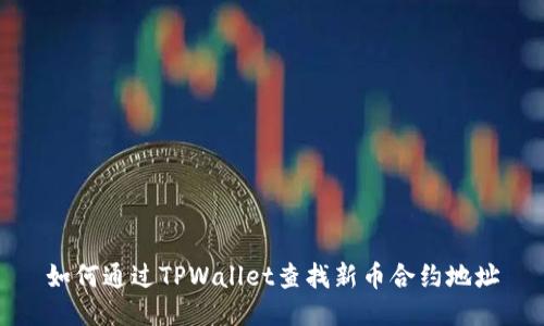如何通过TPWallet查找新币合约地址