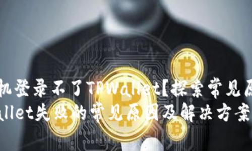 为什么最近手机登录不了TPWallet？探索常见原因与解决方案
手机登录TPWallet失败的常见原因及解决方案