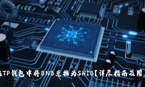 如何在TP钱包中将BNB兑换为SHIB？详尽指南及用户建议