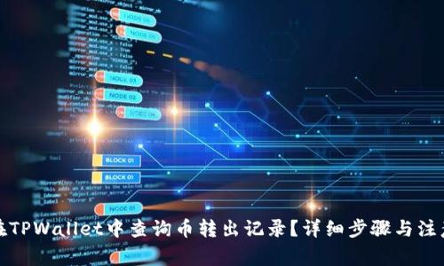 如何在TPWallet中查询币转出记录？详细步骤与注意事项