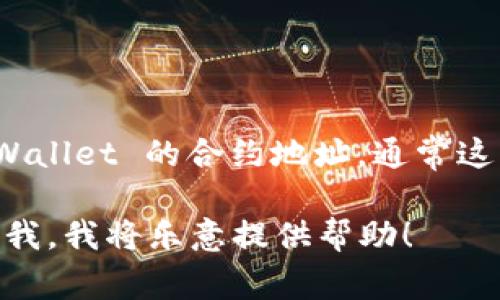 TPWallet 是一个去中心化的钱包和区块链生态系统，用户可以通过它进行数字资产的存储和管理。如果你在寻找 TPWallet 的合约地址，通常这些信息可以在其官方网站、社交媒体渠道或区块链浏览器上找到。合约地址是唯一的，用于确保与特定智能合约的交互。

请确保在访问有关 TPWallet 的信息时，选择官方来源以避免诈骗或假冒项目。如果你有更多具体问题或需求，请告知我，我将乐意提供帮助！